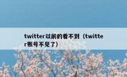 twitter以前的看不到（twitter账号不见了）
