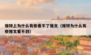 推特上为什么有些看不了推文（推特为什么有些推文看不到）
