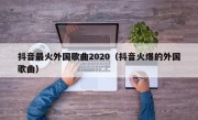 抖音最火外国歌曲2020（抖音火爆的外国歌曲）