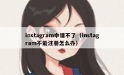 instagram申请不了（instagram不能注册怎么办）