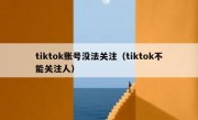 tiktok账号没法关注（tiktok不能关注人）
