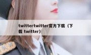 twittertwitter官方下载（下载 twitter）