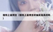 推特上面博主（推特上面博主的抽奖是真的吗）