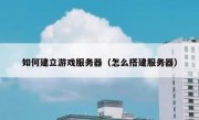 如何建立游戏服务器（怎么搭建服务器）