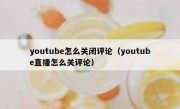 youtube怎么关闭评论（youtube直播怎么关评论）