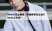 tiktok怎么赚钱（中国卖家怎么在tiktok上开店）