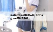 instagram可以聊天吗（instagram可以交友吗）