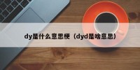 dy是什么意思梗（dyd是啥意思）