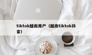 tiktok越南用户（越南tiktok抖音）