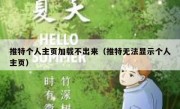 推特个人主页加载不出来（推特无法显示个人主页）
