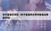 快手直播点赞挂（快手直播间点赞神器是违规操作吗）