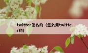 twitter怎么约（怎么用twitter约）