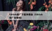 tiktok推广下载挣佣金（tiktok接广告赚钱）
