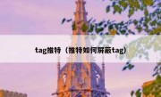 tag推特（推特如何屏蔽tag）