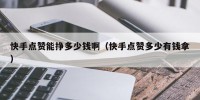 快手点赞能挣多少钱啊（快手点赞多少有钱拿）