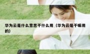 华为云是什么意思干什么用（华为云是干嘛用的）