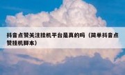 抖音点赞关注挂机平台是真的吗（简单抖音点赞挂机脚本）