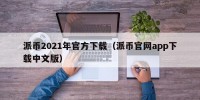 派币2021年官方下载（派币官网app下载中文版）