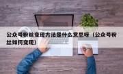 公众号粉丝变现方法是什么意思呀（公众号粉丝如何变现）