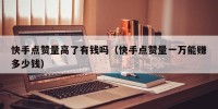 快手点赞量高了有钱吗（快手点赞量一万能赚多少钱）