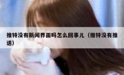 推特没有新闻界面吗怎么回事儿（推特没有推送）