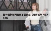 推特最新新闻视频下载网站（推特视频下载2021）