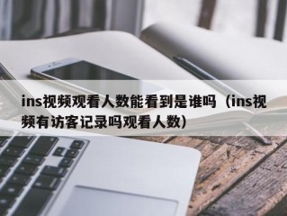 ins视频观看人数能看到是谁吗（ins视频有访客记录吗观看人数）