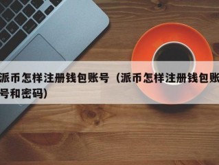 派币怎样注册钱包账号（派币怎样注册钱包账号和密码）