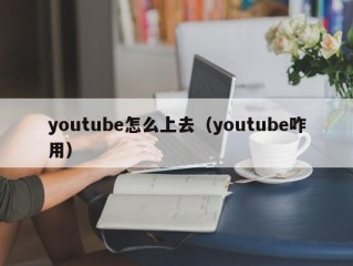 youtube怎么上去（youtube咋用）