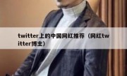 twitter上的中国网红推荐（网红twitter博主）