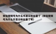 微信视频号为什么不显示粉丝量了（微信视频号为什么不显示粉丝量了呢）