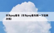 华为pay乘车（华为pay乘车刷一下扣两次钱）