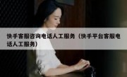 快手客服咨询电话人工服务（快手平台客服电话人工服务）