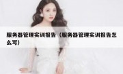 服务器管理实训报告（服务器管理实训报告怎么写）