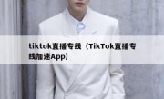 tiktok直播专线（TikTok直播专线加速App）