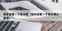 快手点赞一个多少钱（快手点赞一个多少钱人民币）