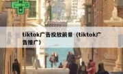 tiktok广告投放前景（tiktok广告推广）