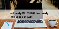 edhardy是什么牌子（edhardy是什么牌子怎么读）