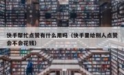 快手帮忙点赞有什么用吗（快手里给别人点赞会不会花钱）