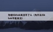 为啥tiktok关注不了人（为什么tiktok不能关注）