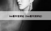 ins看不见评论（ins看不到评论）