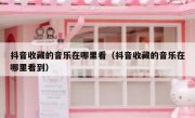 抖音收藏的音乐在哪里看（抖音收藏的音乐在哪里看到）