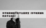 和平精英辅助下单平台最便宜（和平精英辅助购买平台低价）