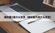 播放量k是什么意思（播放量代表什么意思）