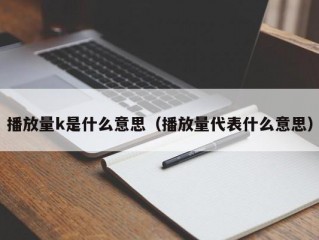 播放量k是什么意思（播放量代表什么意思）