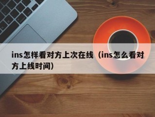 ins怎样看对方上次在线（ins怎么看对方上线时间）