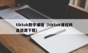 tiktok教学课程（tiktok课程网盘资源下载）