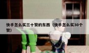 快手怎么买三十赞的东西（快手怎么买30个赞）