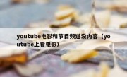 youtube电影和节目频道没内容（youtube上看电影）