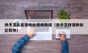 快手怎么能涨粉丝视频教程（快手怎样涨粉丝比较快）